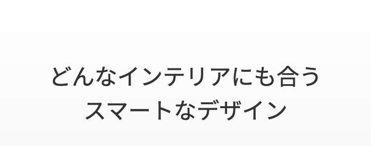 どんなインテリアにも合う
スマートなデザイン
