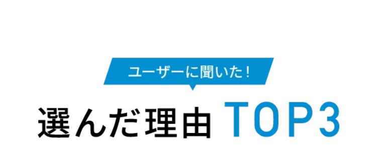 ユーザーに聞いた!
選んだ理由 TOP3